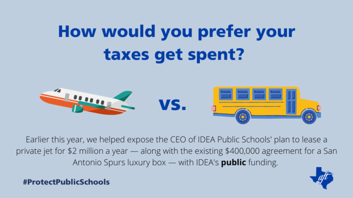 Text says, "How would you prefer your taxes get spent? Earlier this year, we helped expose the C-E-O of IDEA Public Schools' plan to lease a private jet for two million dollars a year — along with the existing four hundred thousand dollar agreement for a San Antonio Spurs luxury box — with IDEA's public funding.